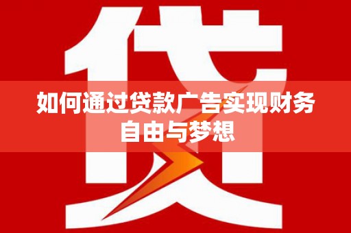 浮梁如何通过贷款广告实现财务自由与梦想