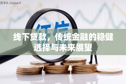 浮梁线下贷款，传统金融的稳健选择与未来展望