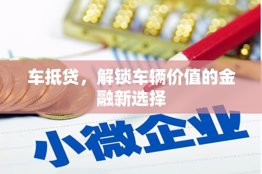 浮梁车抵贷，解锁车辆价值的金融新选择