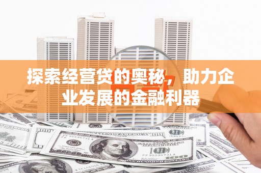 浮梁探索经营贷的奥秘，助力企业发展的金融利器