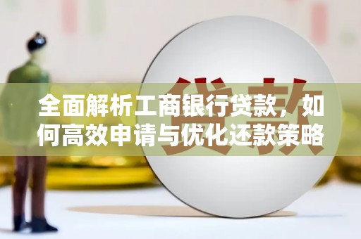 浮梁全面解析工商银行贷款，如何高效申请与优化还款策略
