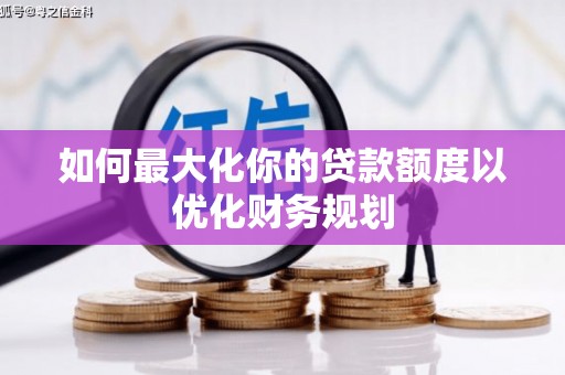 浮梁如何最大化你的贷款额度以优化财务规划