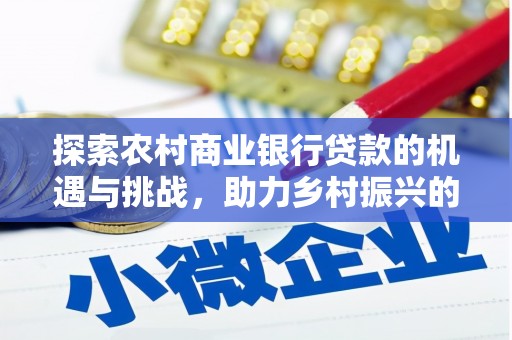 浮梁探索农村商业银行贷款的机遇与挑战，助力乡村振兴的金融引擎