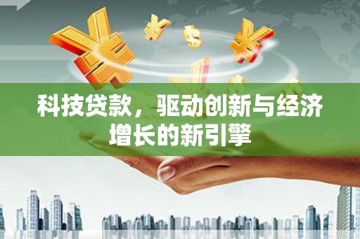 浮梁科技贷款，驱动创新与经济增长的新引擎