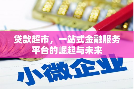 浮梁贷款超市，一站式金融服务平台的崛起与未来