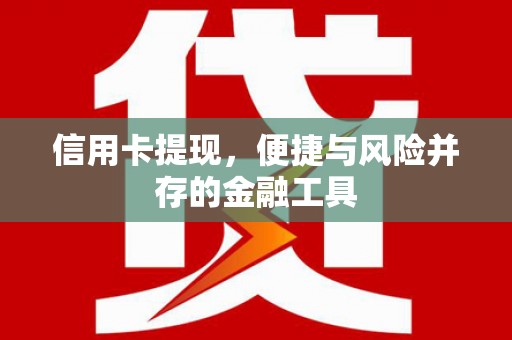 浮梁信用卡提现，便捷与风险并存的金融工具
