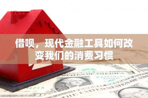 浮梁借呗，现代金融工具如何改变我们的消费习惯