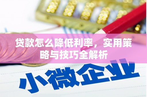 浮梁贷款怎么降低利率，实用策略与技巧全解析