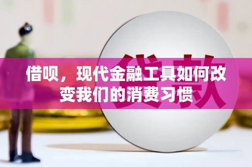 浮梁借呗，现代金融工具如何改变我们的消费习惯