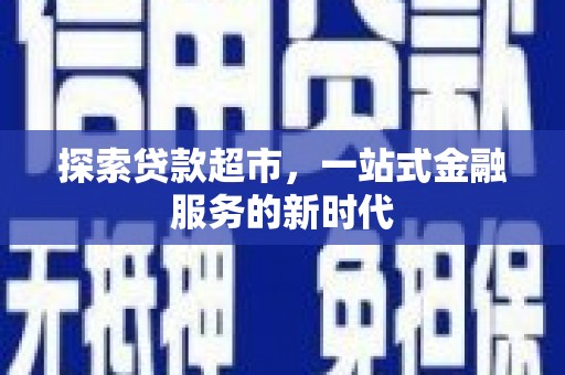 浮梁探索贷款超市，一站式金融服务的新时代