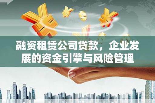 浮梁融资租赁公司贷款，企业发展的资金引擎与风险管理