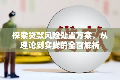 浮梁探索贷款风险处置方案，从理论到实践的全面解析