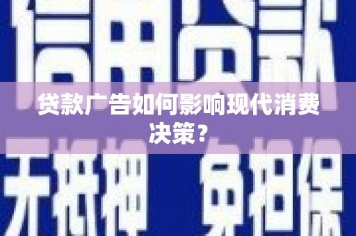 浮梁贷款广告如何影响现代消费决策？