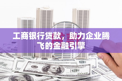 浮梁工商银行贷款，助力企业腾飞的金融引擎