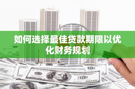 浮梁如何选择最佳贷款期限以优化财务规划