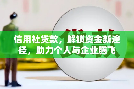 浮梁信用社贷款，解锁资金新途径，助力个人与企业腾飞
