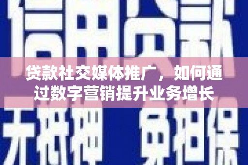 浮梁贷款社交媒体推广，如何通过数字营销提升业务增长
