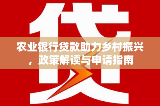 浮梁农业银行贷款助力乡村振兴，政策解读与申请指南