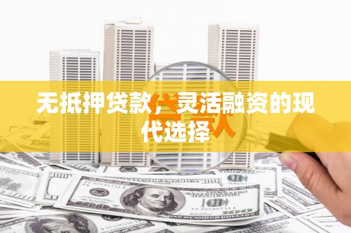 浮梁无抵押贷款，灵活融资的现代选择