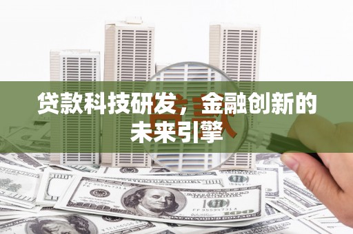 浮梁贷款科技研发，金融创新的未来引擎