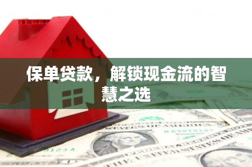 浮梁保单贷款，解锁现金流的智慧之选