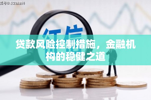 浮梁贷款风险控制措施，金融机构的稳健之道