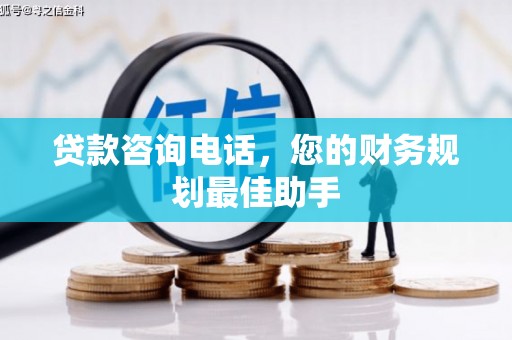 浮梁贷款咨询电话，您的财务规划最佳助手