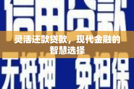 浮梁灵活还款贷款，现代金融的智慧选择