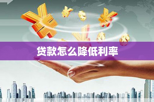 浮梁贷款怎么降低利率