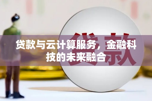 浮梁贷款与云计算服务，金融科技的未来融合