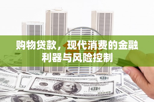 浮梁购物贷款，现代消费的金融利器与风险控制