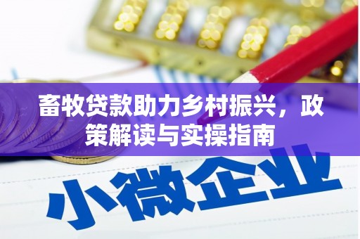 浮梁畜牧贷款助力乡村振兴，政策解读与实操指南