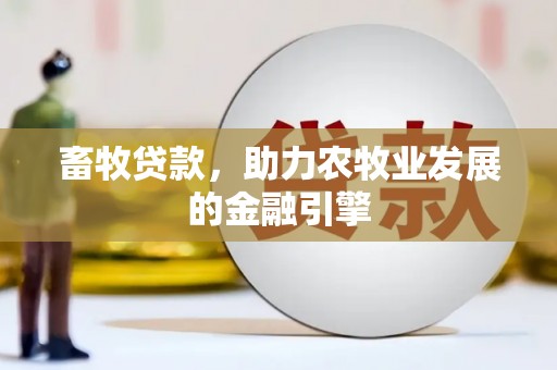浮梁畜牧贷款，助力农牧业发展的金融引擎
