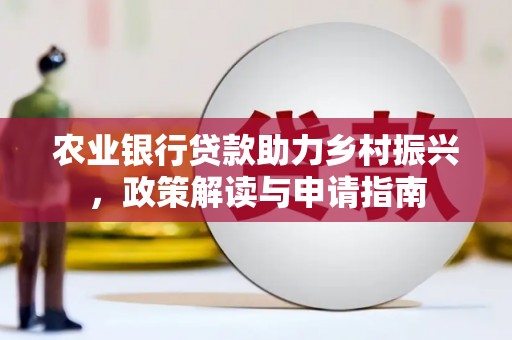 浮梁农业银行贷款助力乡村振兴，政策解读与申请指南