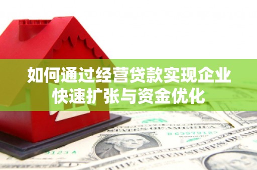浮梁如何通过经营贷款实现企业快速扩张与资金优化