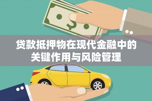 浮梁贷款抵押物在现代金融中的关键作用与风险管理
