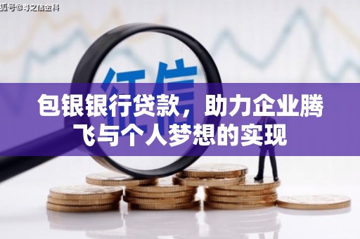 浮梁包银银行贷款，助力企业腾飞与个人梦想的实现