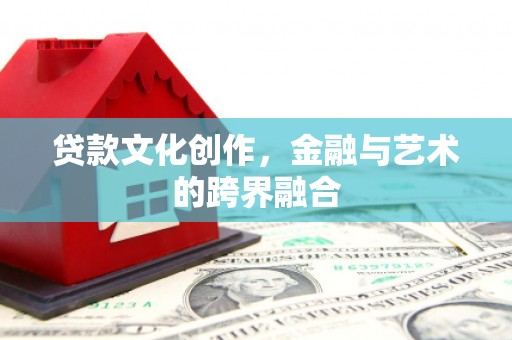 浮梁贷款文化创作，金融与艺术的跨界融合