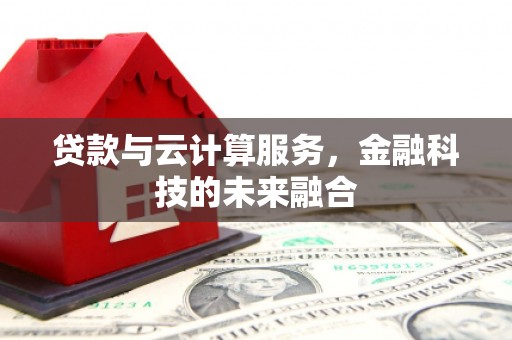 浮梁贷款与云计算服务，金融科技的未来融合