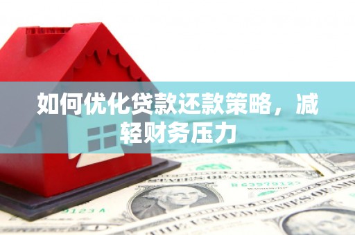 浮梁如何优化贷款还款策略，减轻财务压力
