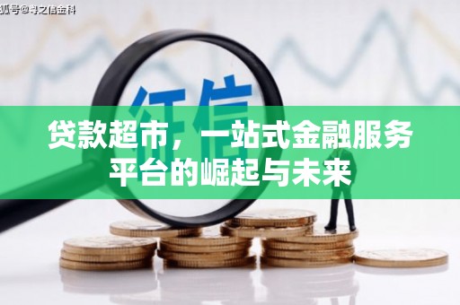 浮梁贷款超市，一站式金融服务平台的崛起与未来