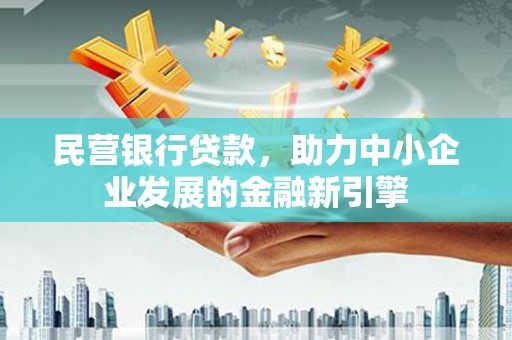 浮梁民营银行贷款，助力中小企业发展的金融新引擎