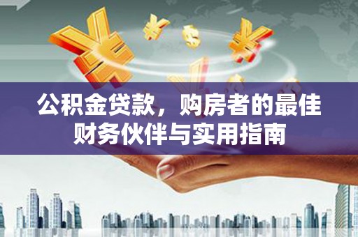 浮梁公积金贷款，购房者的最佳财务伙伴与实用指南