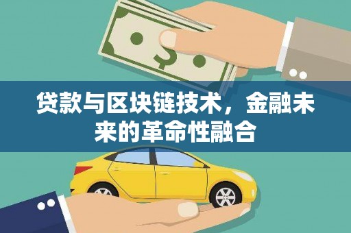 浮梁贷款与区块链技术，金融未来的革命性融合