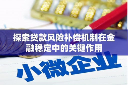浮梁探索贷款风险补偿机制在金融稳定中的关键作用