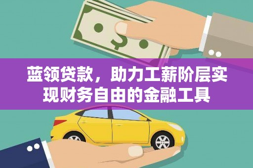 浮梁蓝领贷款，助力工薪阶层实现财务自由的金融工具