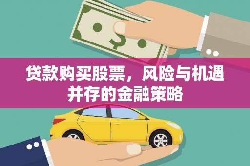 浮梁贷款购买股票，风险与机遇并存的金融策略