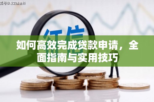 浮梁如何高效完成贷款申请，全面指南与实用技巧