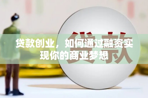 浮梁贷款创业，如何通过融资实现你的商业梦想