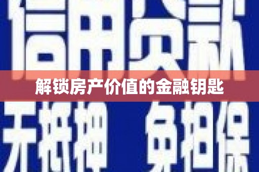 浮梁解锁房产价值的金融钥匙
